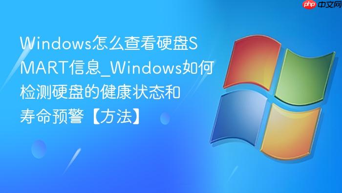 Windows怎么查看硬盘SMART信息_Windows如何检测硬盘的健康状态和寿命预警【方法】-1