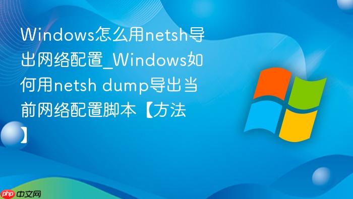 Windows怎么用netsh导出网络配置_Windows如何用netsh dump导出当前网络配置脚本【方法】-1