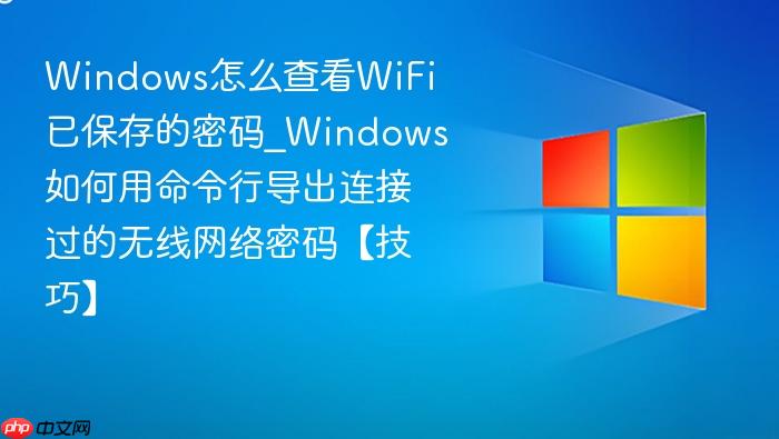 Windows怎么查看WiFi已保存的密码_Windows如何用命令行导出连接过的无线网络密码【技巧】-1