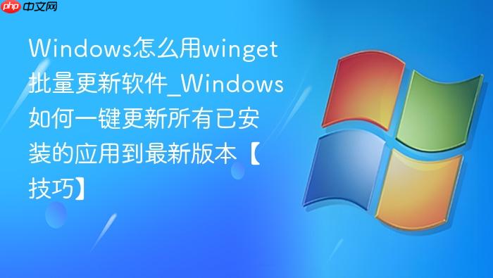 Windows怎么用winget批量更新软件_Windows如何一键更新所有已安装的应用到最新版本【技巧】-1