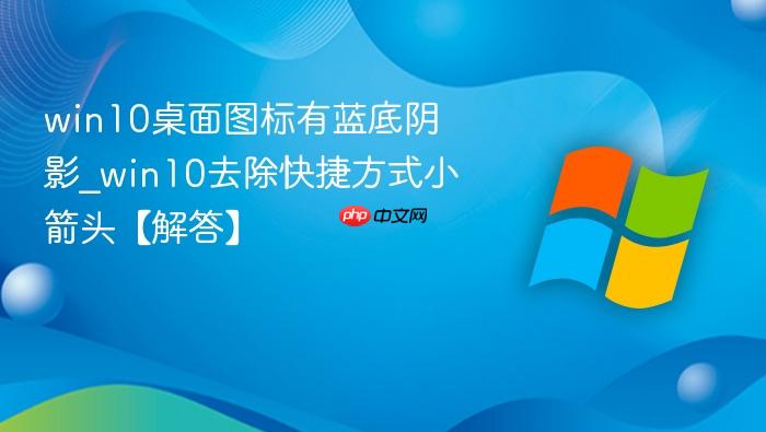 win10桌面图标有蓝底阴影_win10去除快捷方式小箭头【解答】-1