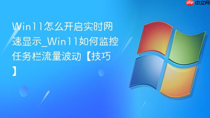 Win11怎么开启实时网速显示_Win11如何监控任务栏流量波动【技巧】-1