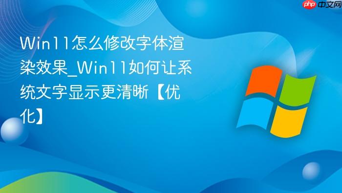 Win11怎么修改字体渲染效果_Win11如何让系统文字显示更清晰【优化】-1