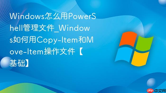 Windows怎么用PowerShell管理文件_Windows如何用Copy-Item和Move-Item操作文件【基础】-1