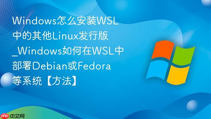 Windows怎么安装WSL中的其他Linux发行版_Windows如何在WSL中部署Debian或Fedora等系统【方法】-1
