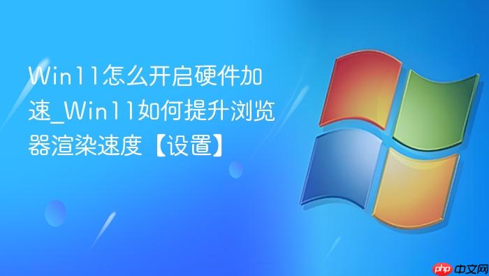 Win11怎么开启硬件加速_Win11如何提升浏览器渲染速度【设置】-1