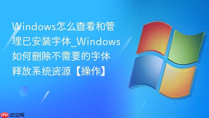Windows怎么查看和管理已安装字体_Windows如何删除不需要的字体释放系统资源【操作】-1