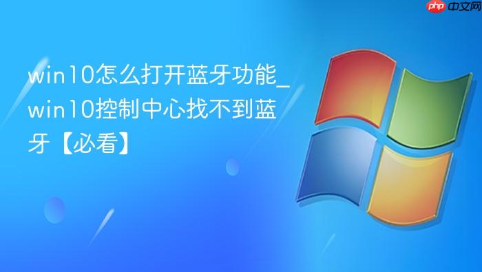 win10怎么打开蓝牙功能_win10控制中心找不到蓝牙【必看】-1