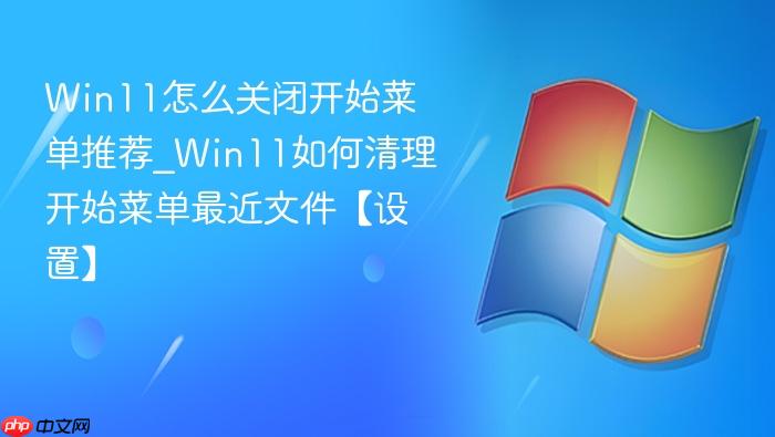 Win11怎么关闭开始菜单推荐_Win11如何清理开始菜单最近文件【设置】-1