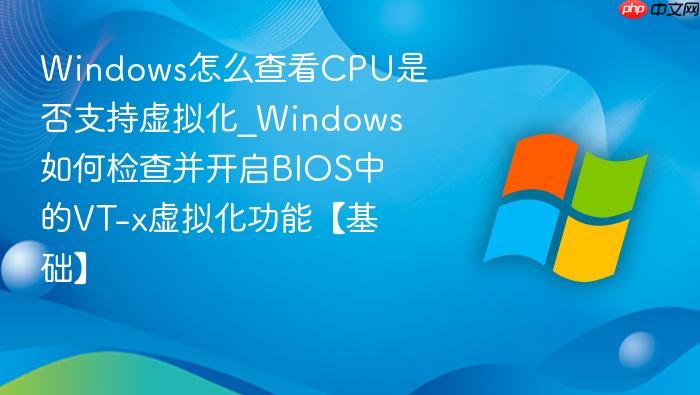 Windows怎么查看CPU是否支持虚拟化_Windows如何检查并开启BIOS中的VT-x虚拟化功能【基础】-1