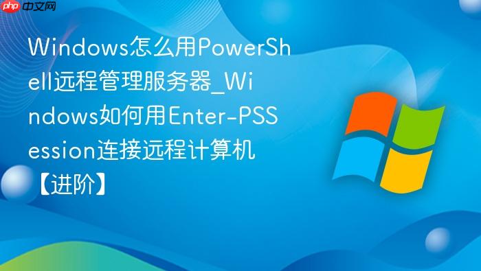Windows怎么用PowerShell远程管理服务器_Windows如何用Enter-PSSession连接远程计算机【进阶】-1