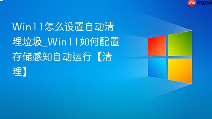 Win11怎么设置自动清理垃圾_Win11如何配置存储感知自动运行【清理】-1
