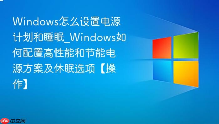 Windows怎么设置电源计划和睡眠_Windows如何配置高性能和节能电源方案及休眠选项【操作】-1