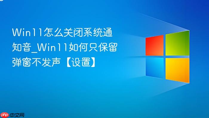 Win11怎么关闭系统通知音_Win11如何只保留弹窗不发声【设置】-1