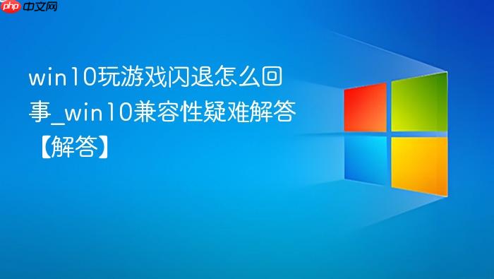 win10玩游戏闪退怎么回事_win10兼容性疑难解答【解答】-1