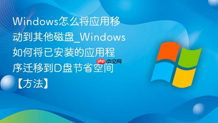 Windows怎么将应用移动到其他磁盘_Windows如何将已安装的应用程序迁移到D盘节省空间【方法】-1