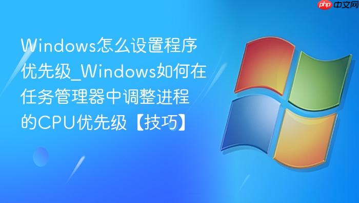 Windows怎么设置程序优先级_Windows如何在任务管理器中调整进程的CPU优先级【技巧】-1