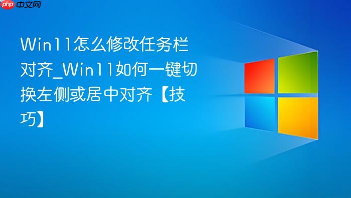 Win11怎么修改任务栏对齐_Win11如何一键切换左侧或居中对齐【技巧】-1