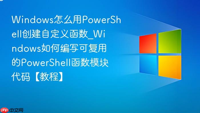 Windows怎么用PowerShell创建自定义函数_Windows如何编写可复用的PowerShell函数模块代码【教程】-1