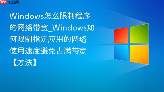 Windows怎么限制程序的网络带宽_Windows如何限制指定应用的网络使用速度避免占满带宽【方法】-1