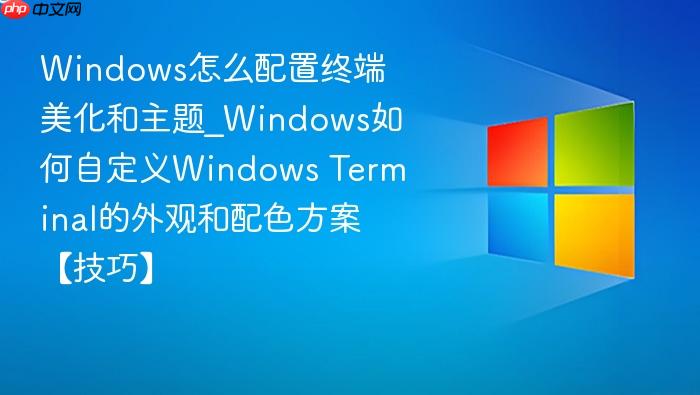 Windows怎么配置终端美化和主题_Windows如何自定义Windows Terminal的外观和配色方案【技巧】-1