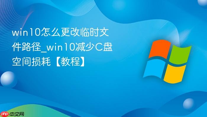 win10怎么更改临时文件路径_win10减少C盘空间损耗【教程】-1