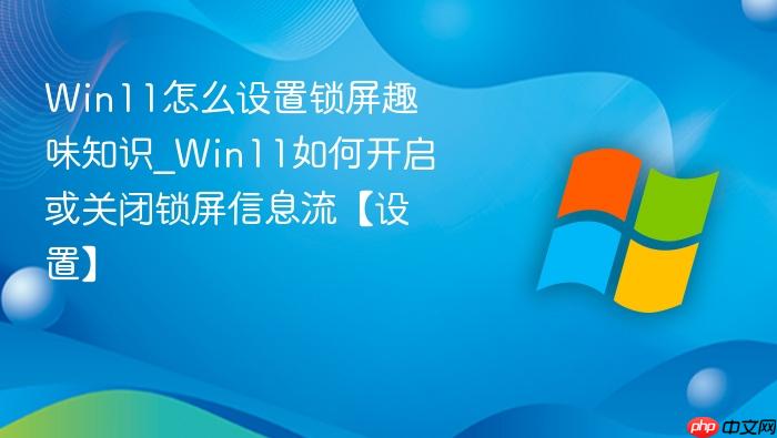 Win11怎么设置锁屏趣味知识_Win11如何开启或关闭锁屏信息流【设置】-1