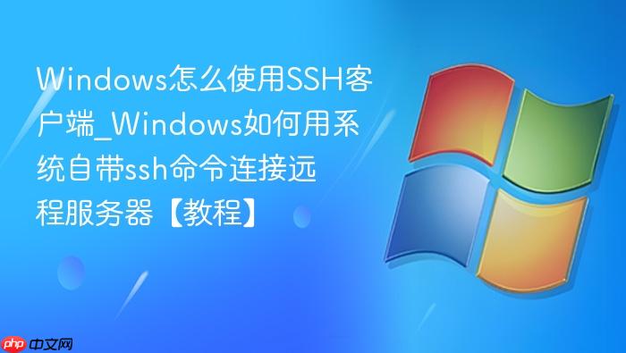 Windows怎么使用SSH客户端_Windows如何用系统自带ssh命令连接远程服务器【教程】-1