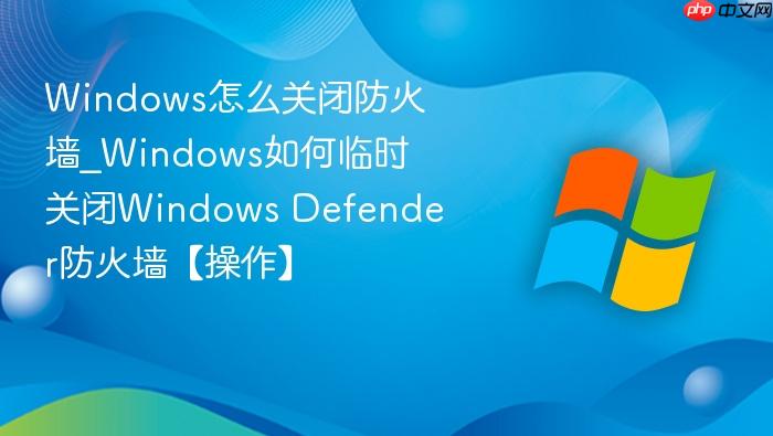 Windows怎么关闭防火墙_Windows如何临时关闭Windows Defender防火墙【操作】-1