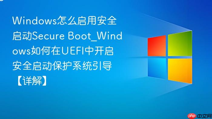 Windows怎么启用安全启动Secure Boot_Windows如何在UEFI中开启安全启动保护系统引导【详解】-1