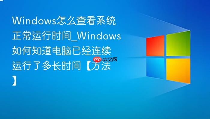Windows怎么查看系统正常运行时间_Windows如何知道电脑已经连续运行了多长时间【方法】-1