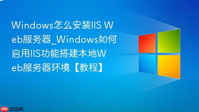 Windows怎么安装IIS Web服务器_Windows如何启用IIS功能搭建本地Web服务器环境【教程】-1