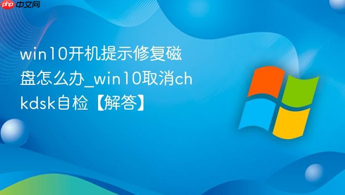win10开机提示修复磁盘怎么办_win10取消chkdsk自检【解答】-1