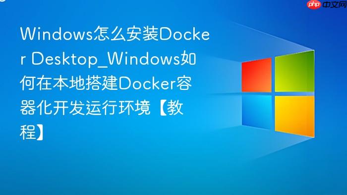 Windows怎么安装Docker Desktop_Windows如何在本地搭建Docker容器化开发运行环境【教程】-1