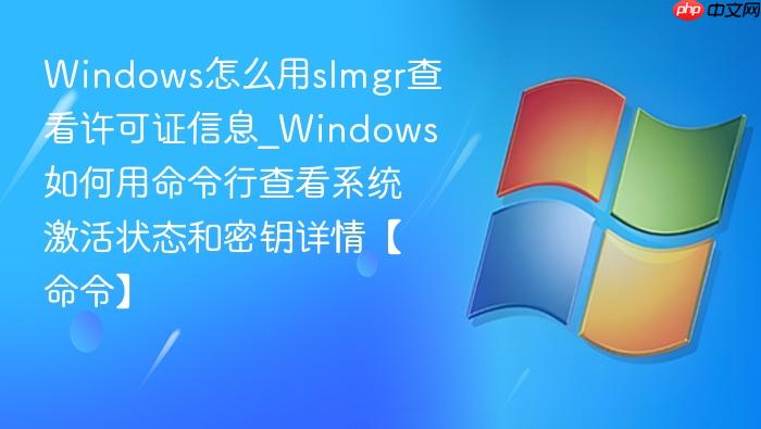 Windows怎么用slmgr查看许可证信息_Windows如何用命令行查看系统激活状态和密钥详情【命令】-1