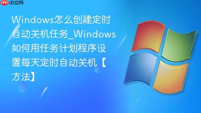 Windows怎么创建定时自动关机任务_Windows如何用任务计划程序设置每天定时自动关机【方法】-1