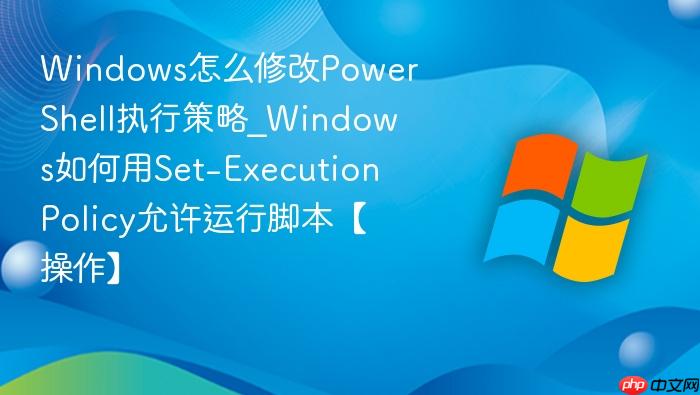 Windows怎么修改PowerShell执行策略_Windows如何用Set-ExecutionPolicy允许运行脚本【操作】-1