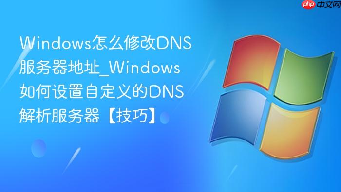 Windows怎么修改DNS服务器地址_Windows如何设置自定义的DNS解析服务器【技巧】-1
