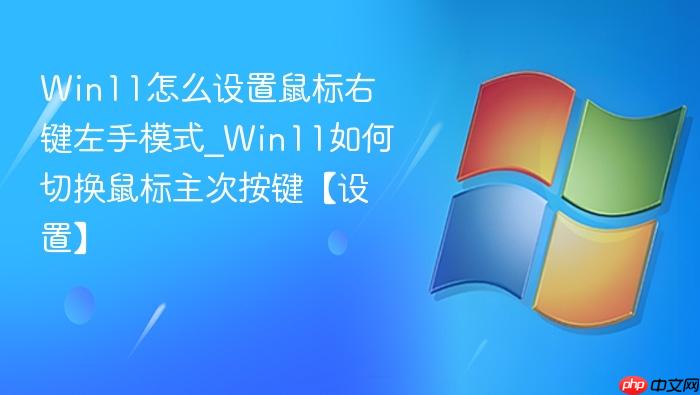 Win11怎么设置鼠标右键左手模式_Win11如何切换鼠标主次按键【设置】-1