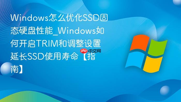 Windows怎么优化SSD固态硬盘性能_Windows如何开启TRIM和调整设置延长SSD使用寿命【指南】-1