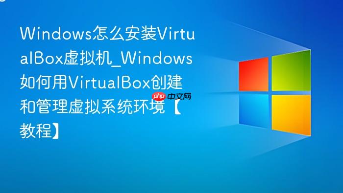 Windows怎么安装VirtualBox虚拟机_Windows如何用VirtualBox创建和管理虚拟系统环境【教程】-1