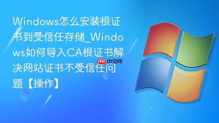 Windows怎么安装根证书到受信任存储_Windows如何导入CA根证书解决网站证书不受信任问题【操作】-1