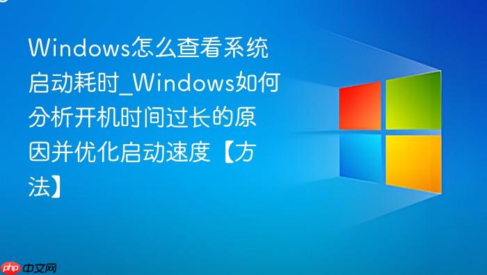 Windows怎么查看系统启动耗时_Windows如何分析开机时间过长的原因并优化启动速度【方法】-1