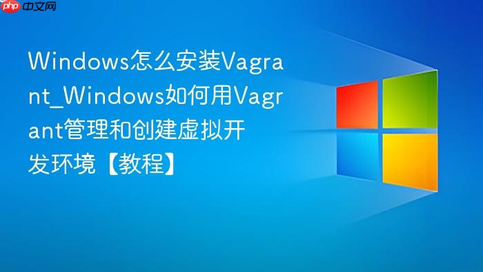 Windows怎么安装Vagrant_Windows如何用Vagrant管理和创建虚拟开发环境【教程】-1