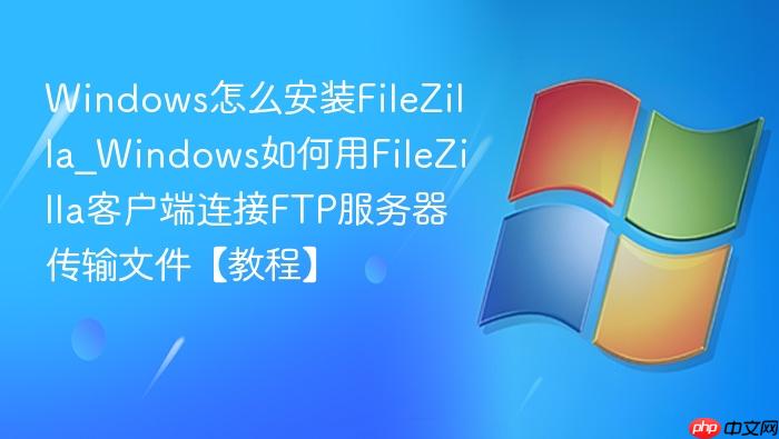Windows怎么安装FileZilla_Windows如何用FileZilla客户端连接FTP服务器传输文件【教程】-1