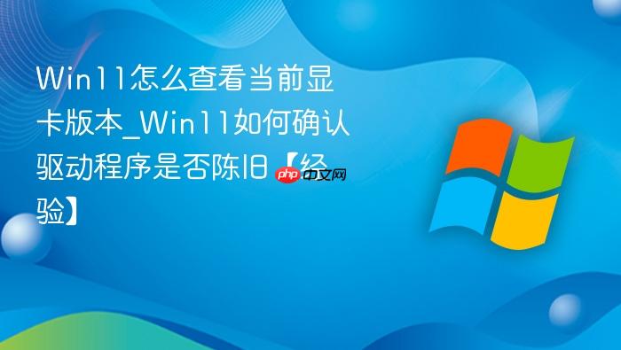 Win11怎么查看当前显卡版本_Win11如何确认驱动程序是否陈旧【经验】-1