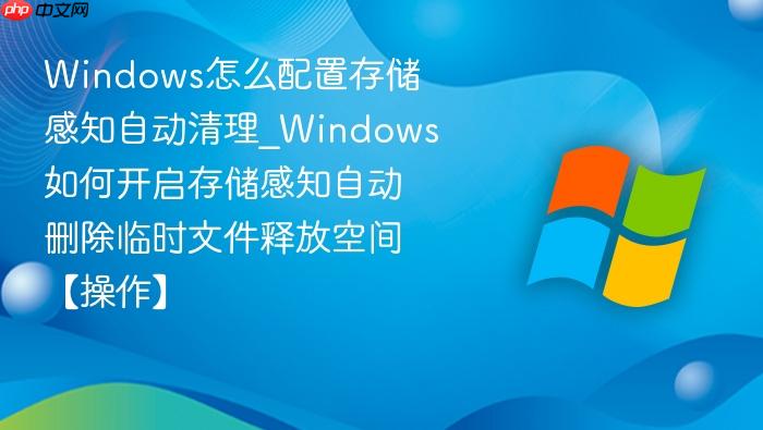 Windows怎么配置存储感知自动清理_Windows如何开启存储感知自动删除临时文件释放空间【操作】-1
