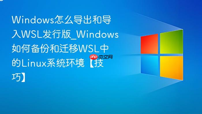 Windows怎么导出和导入WSL发行版_Windows如何备份和迁移WSL中的Linux系统环境【技巧】-1