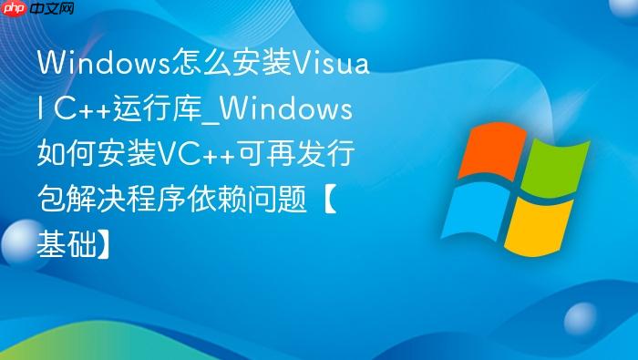 Windows怎么安装Visual C++运行库_Windows如何安装VC++可再发行包解决程序依赖问题【基础】-1