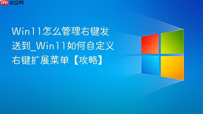 Win11怎么管理右键发送到_Win11如何自定义右键扩展菜单【攻略】-1